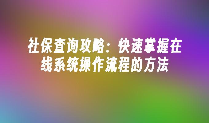 社保查询攻略：快速掌握在线系统操作流程的方法