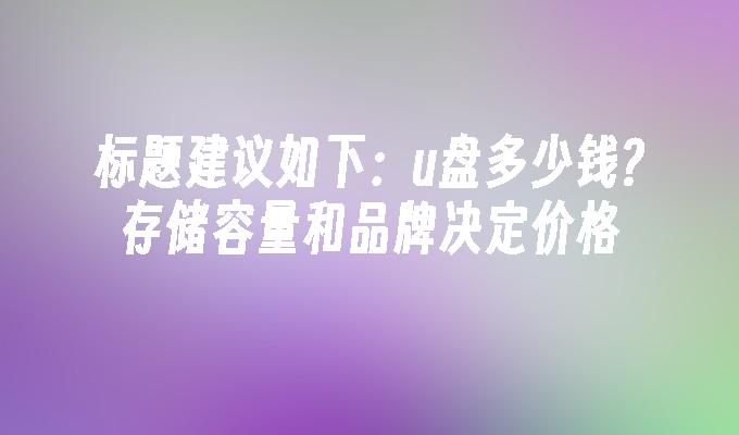 标题建议如下：u盘多少钱?存储容量和品牌决定价格