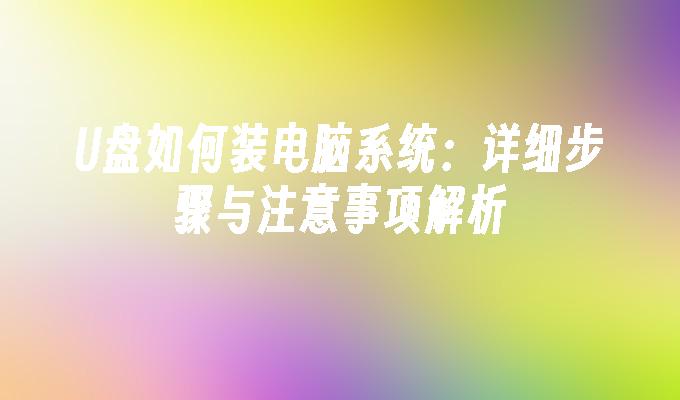 U盘如何装电脑系统：详细步骤与注意事项解析