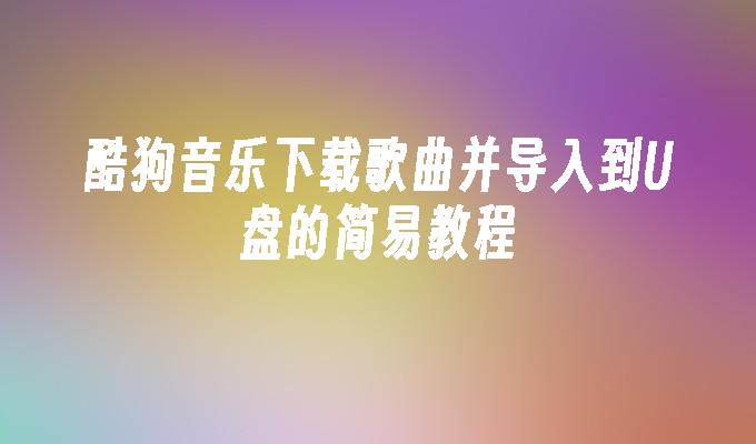 酷狗音乐下载歌曲并导入到U盘的简易教程