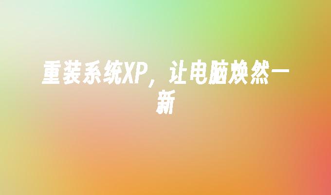 重装系统XP，让电脑焕然一新