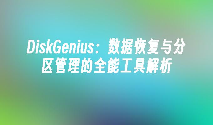 DiskGenius：数据恢复与分区管理的全能工具解析