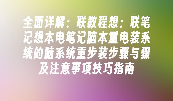 全面详解：联教程想：联笔记想本电笔记脑本重电装系统的脑系统重步装步骤与骤及注意事项技巧指南