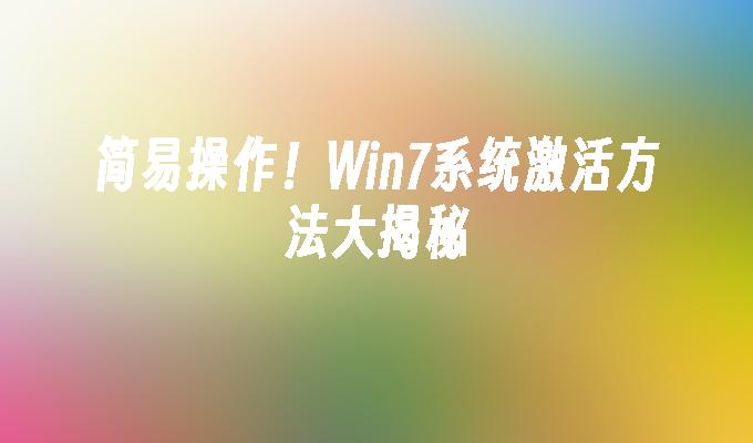 简易操作！Win7系统激活方法大揭秘