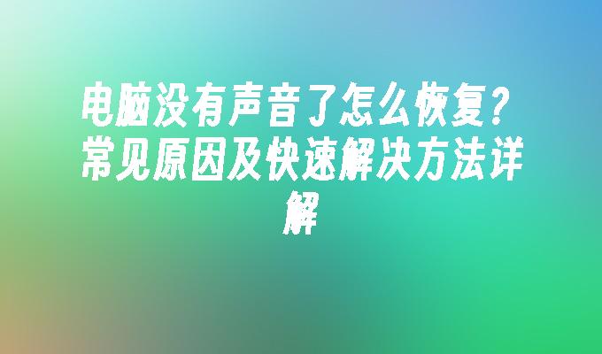 电脑没有声音了怎么恢复？常见原因及快速解决方法详解