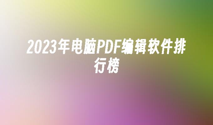 2023年电脑PDF编辑软件排行榜