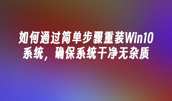 如何通过简单步骤重装Win10系统，确保系统干净无杂质