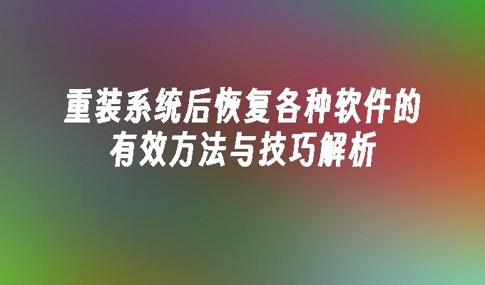 重装系统后恢复各种软件的有效方法与技巧解析