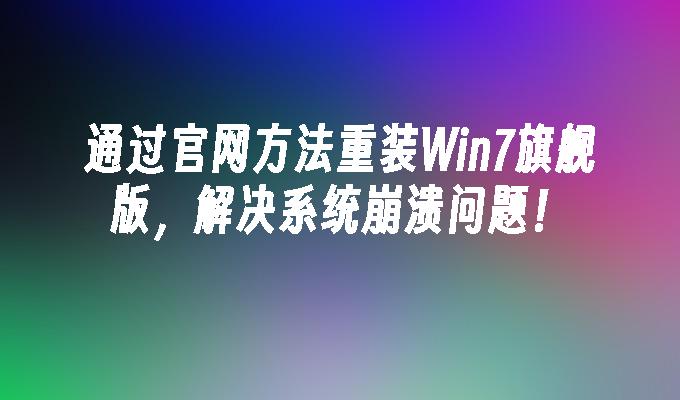 通过官网方法重装Win7旗舰版，解决系统崩溃问题！