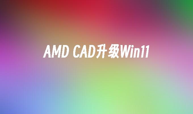 AMD CAD升级Win11