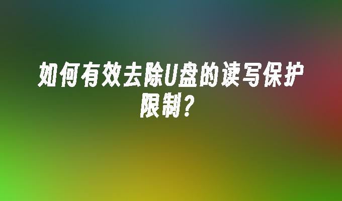 如何有效去除U盘的读写保护限制？