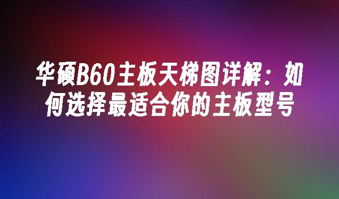 华硕B60主板天梯图详解：如何选择最适合你的主板型号