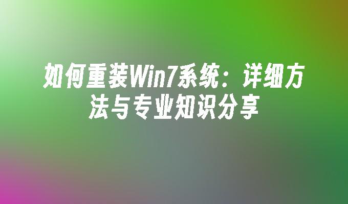 如何重装Win7系统：详细方法与专业知识分享