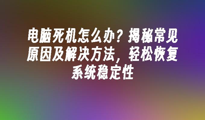 电脑死机怎么办？揭秘常见原因及解决方法，轻松恢复系统稳定性