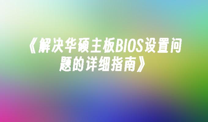 《解决华硕主板BIOS设置问题的详细指南》