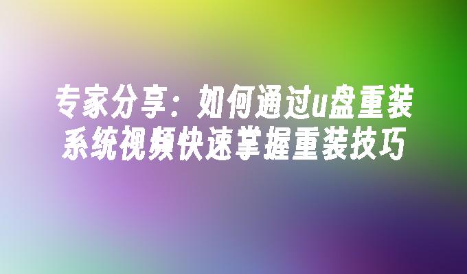 专家分享：如何通过u盘重装系统视频快速掌握重装技巧