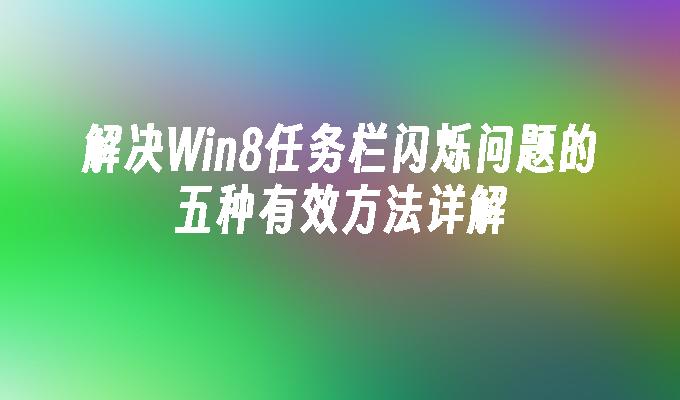 解决Win8任务栏闪烁问题的五种有效方法详解