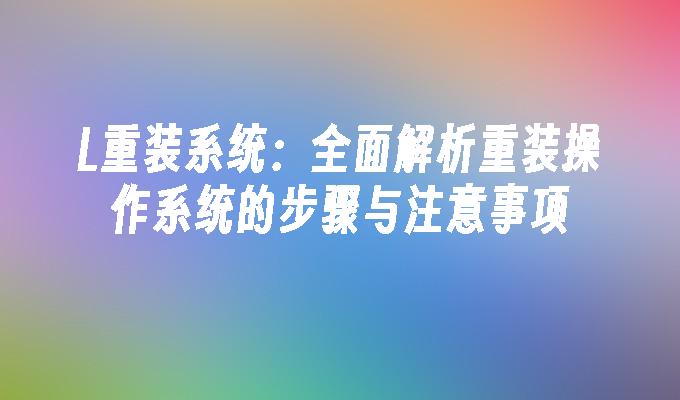 L重装系统：全面解析重装操作系统的步骤与注意事项