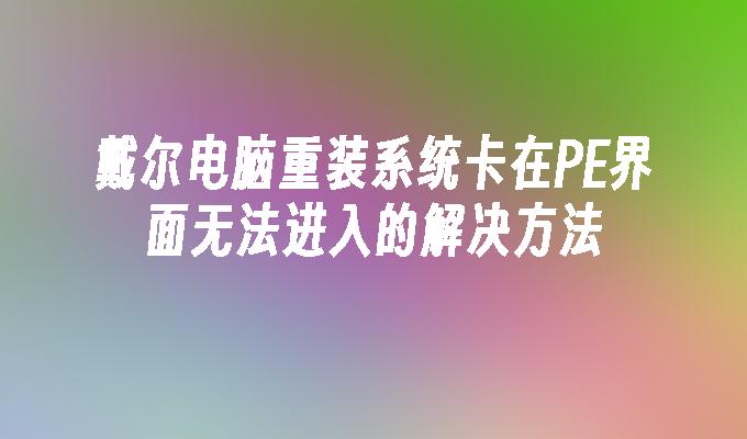 戴尔电脑重装系统卡在PE界面无法进入的解决方法