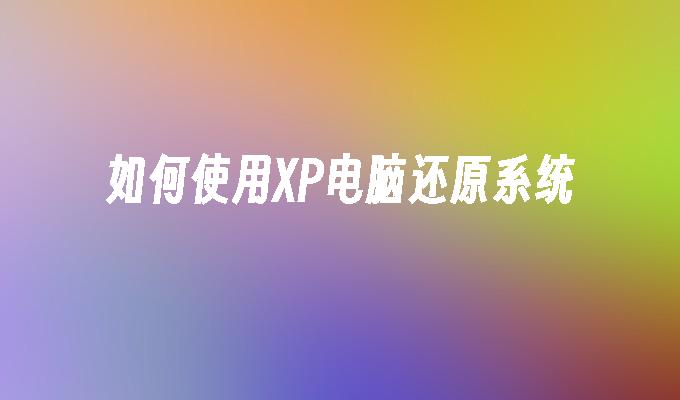 如何使用XP电脑还原系统