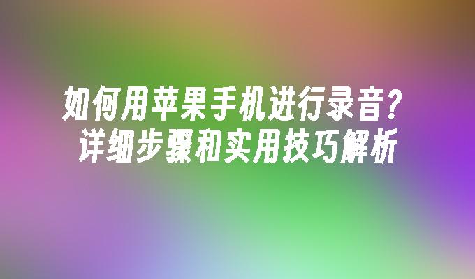 如何用苹果手机进行录音？详细步骤和实用技巧解析