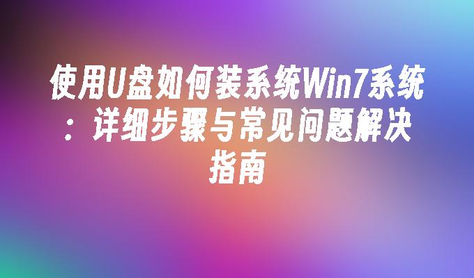 使用U盘如何装系统Win7系统：详细步骤与常见问题解决指南