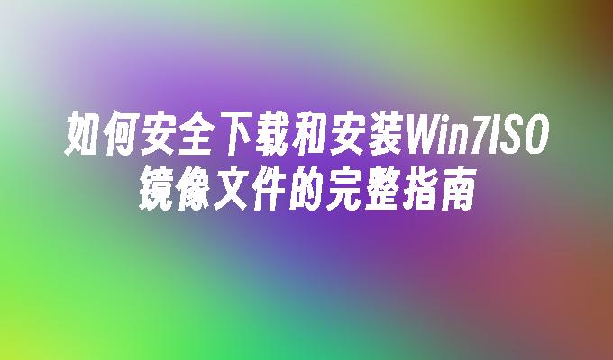 如何安全下载和安装Win7ISO镜像文件的完整指南