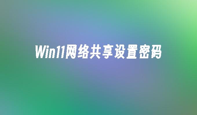 Win11网络共享设置密码
