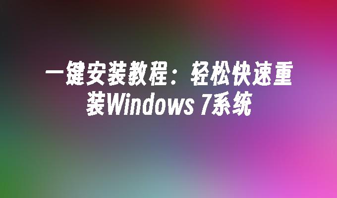 一键安装教程：轻松快速重装Windows 7系统