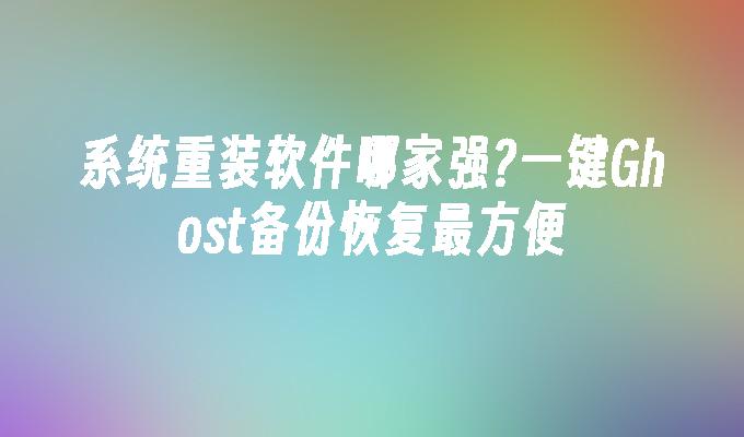 系统重装软件哪家强?一键Ghost备份恢复最方便