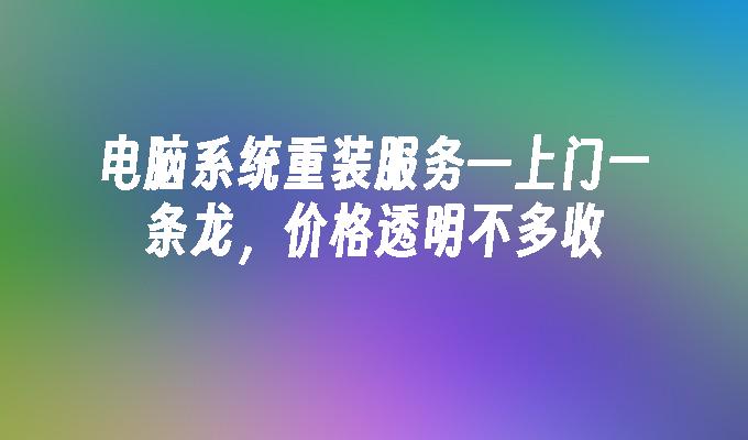 电脑系统重装服务—上门一条龙，价格透明不多收