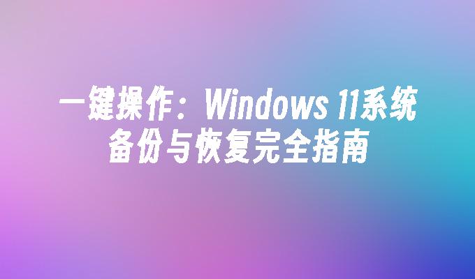 一键操作：Windows 11系统备份与恢复完全指南