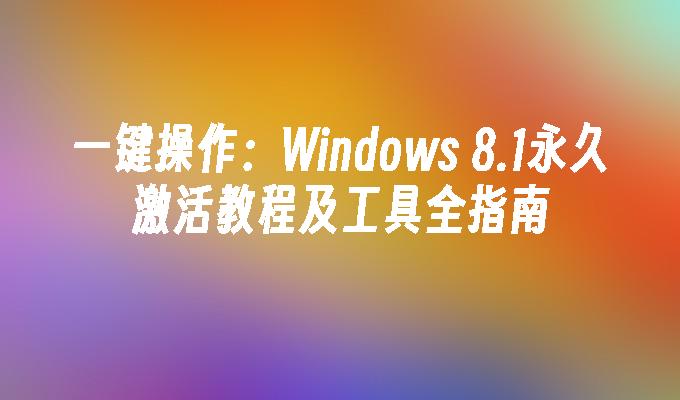 一键操作：Windows 8.1永久激活教程及工具全指南