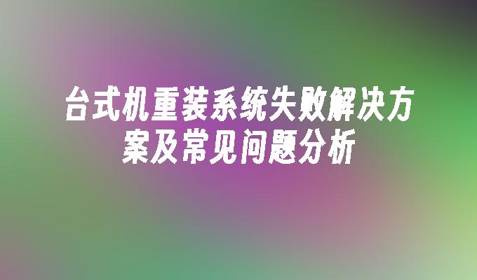 台式机重装系统失败解决方案及常见问题分析