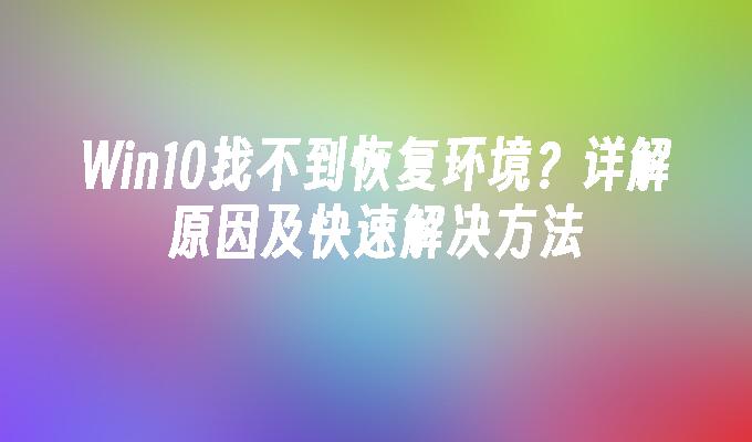 Win10找不到恢复环境？详解原因及快速解决方法