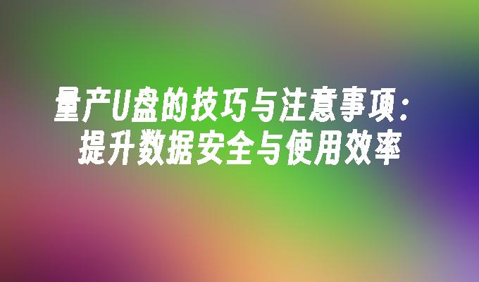 量产U盘的技巧与注意事项：提升数据安全与使用效率