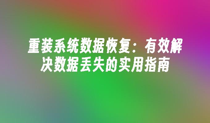 重装系统数据恢复：有效解决数据丢失的实用指南