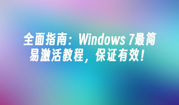 全面指南：Windows 7最简易激活教程，保证有效！