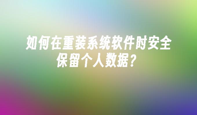 如何在重装系统软件时安全保留个人数据？