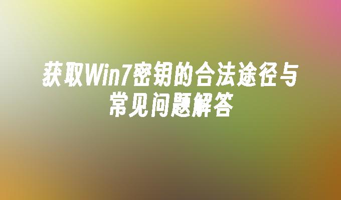 获取Win7密钥的合法途径与常见问题解答