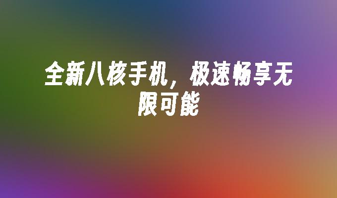 全新八核手机，极速畅享无限可能