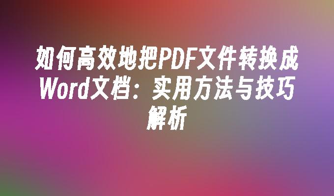 如何高效地把PDF文件转换成Word文档：实用方法与技巧解析