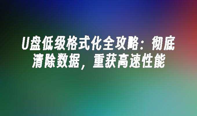 U盘低级格式化全攻略：彻底清除数据，重获高速性能