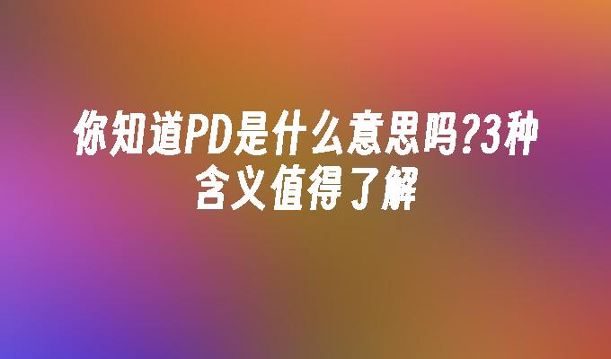 你知道PD是什么意思吗?3种含义值得了解