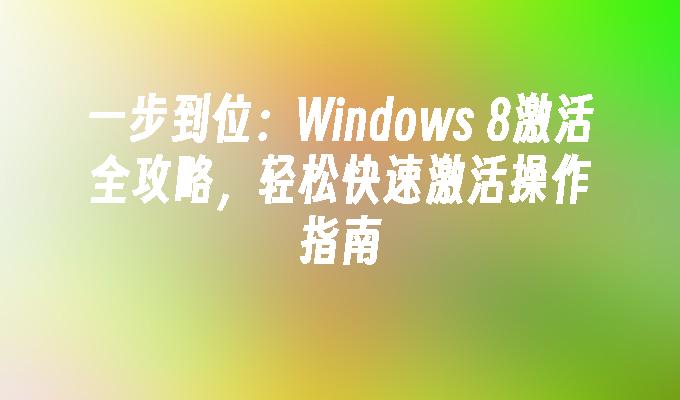 一步到位：Windows 8激活全攻略，轻松快速激活操作指南