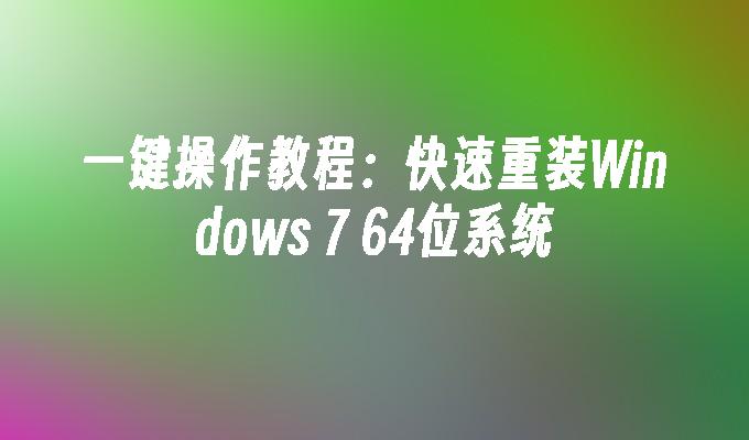 一键操作教程：快速重装Windows 7 64位系统