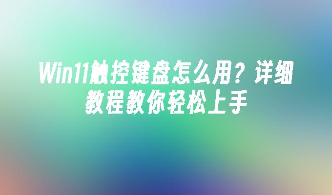 Win11触控键盘怎么用？详细教程教你轻松上手