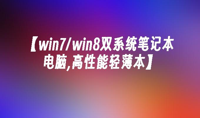 【win7/win8双系统笔记本电脑,高性能轻薄本】