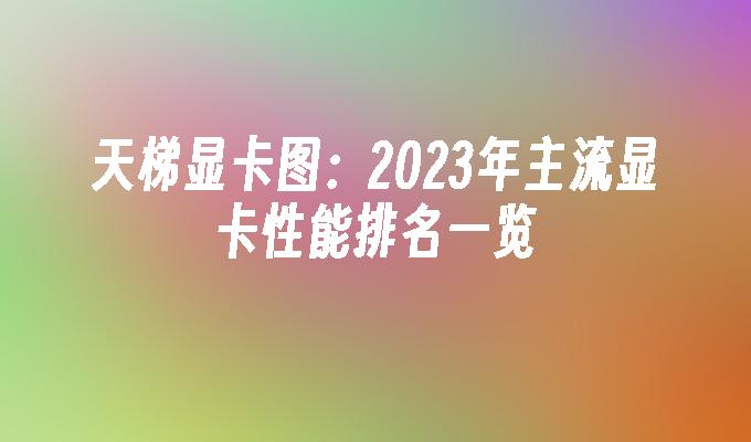 天梯显卡图：2024年主流显卡性能排名一览