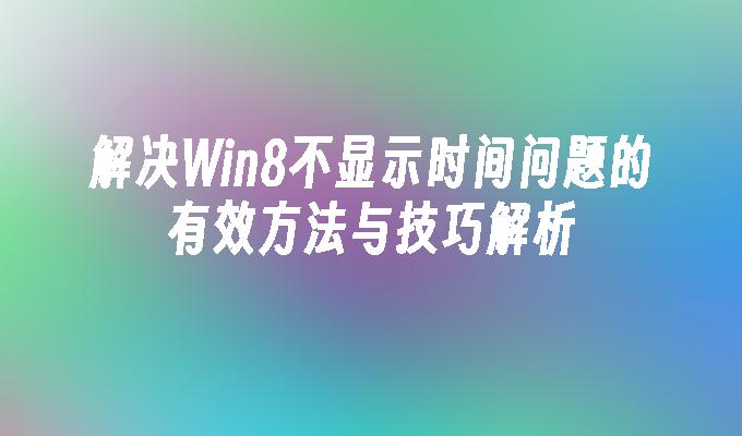 解决Win8不显示时间问题的有效方法与技巧解析